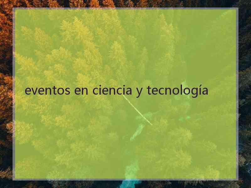 eventos en ciencia y tecnología