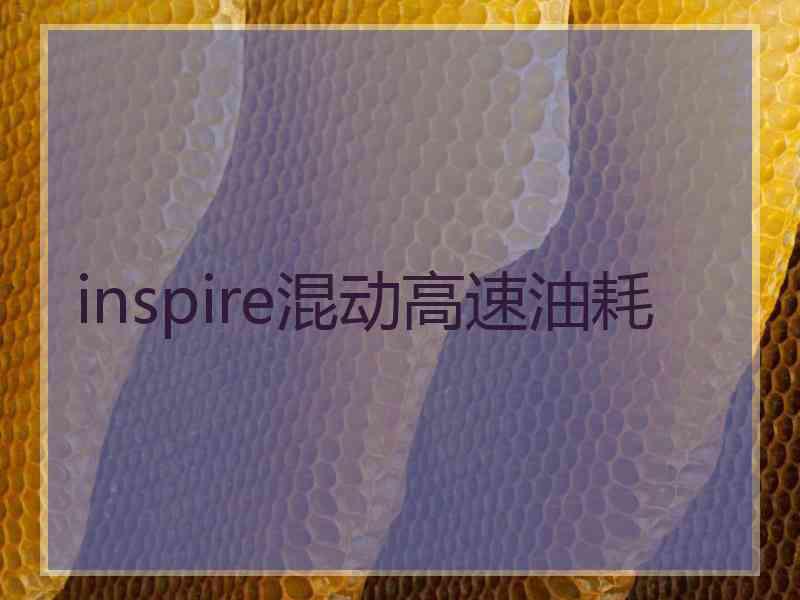 inspire混动高速油耗