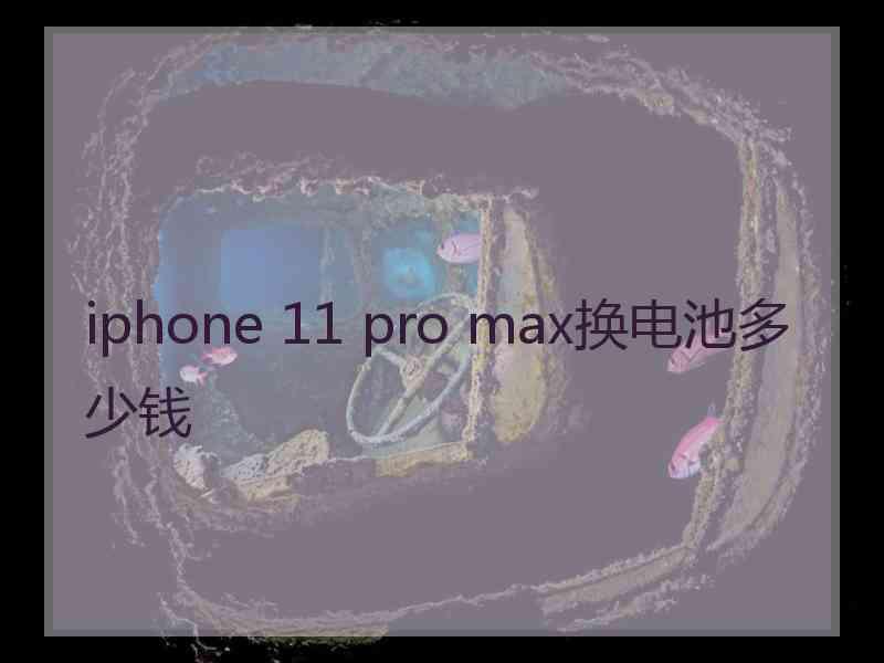 iphone 11 pro max换电池多少钱