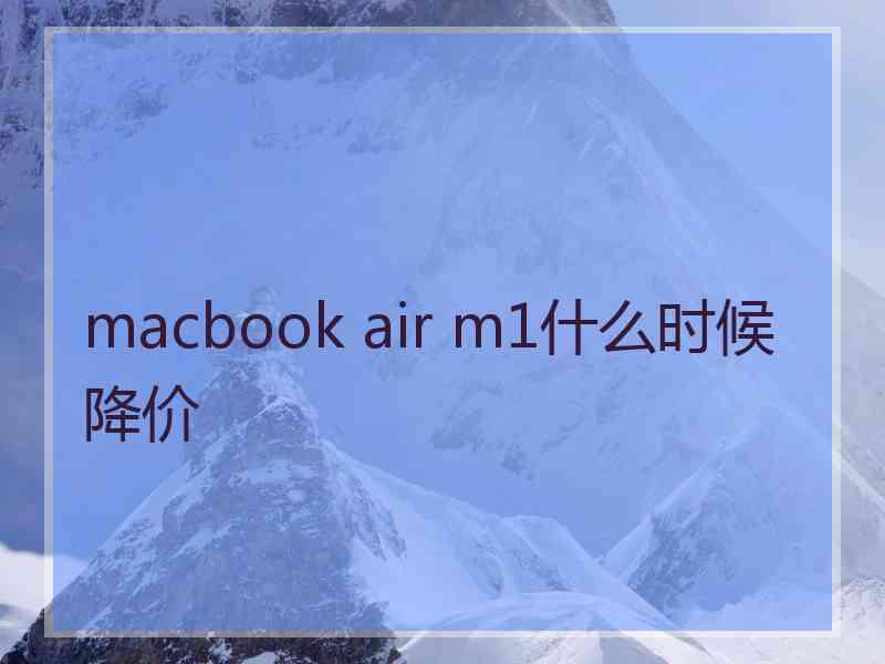 macbook air m1什么时候降价