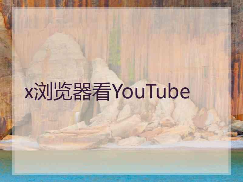 x浏览器看YouTube