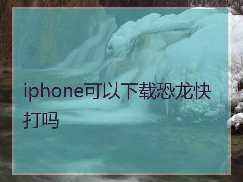 iphone可以下载恐龙快打吗