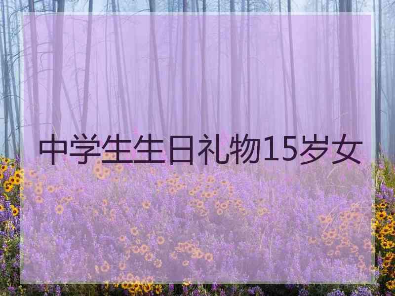 中学生生日礼物15岁女