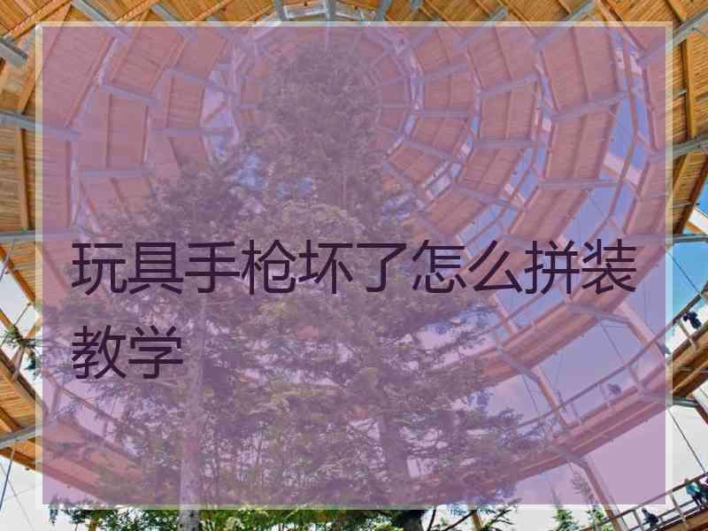 玩具手枪坏了怎么拼装教学