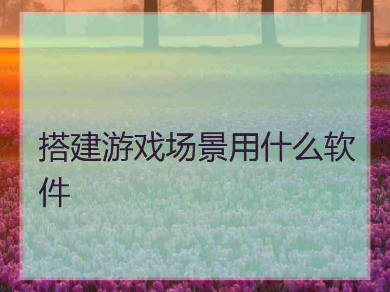 搭建游戏场景用什么软件