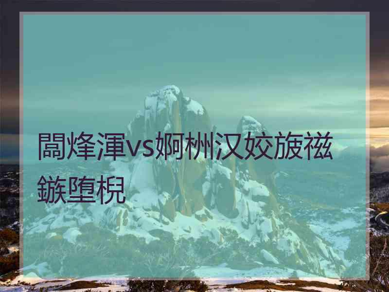 闆烽渾vs婀栦汉姣旇禌鏃堕棿