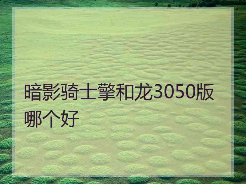 暗影骑士擎和龙3050版哪个好