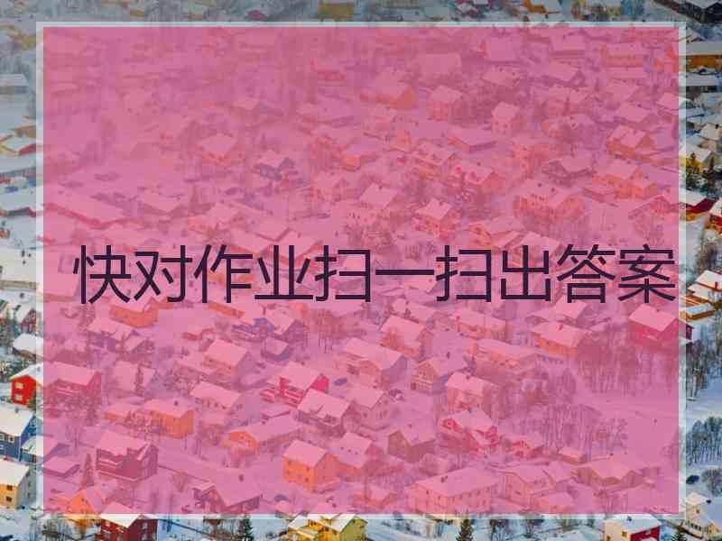 快对作业扫一扫出答案