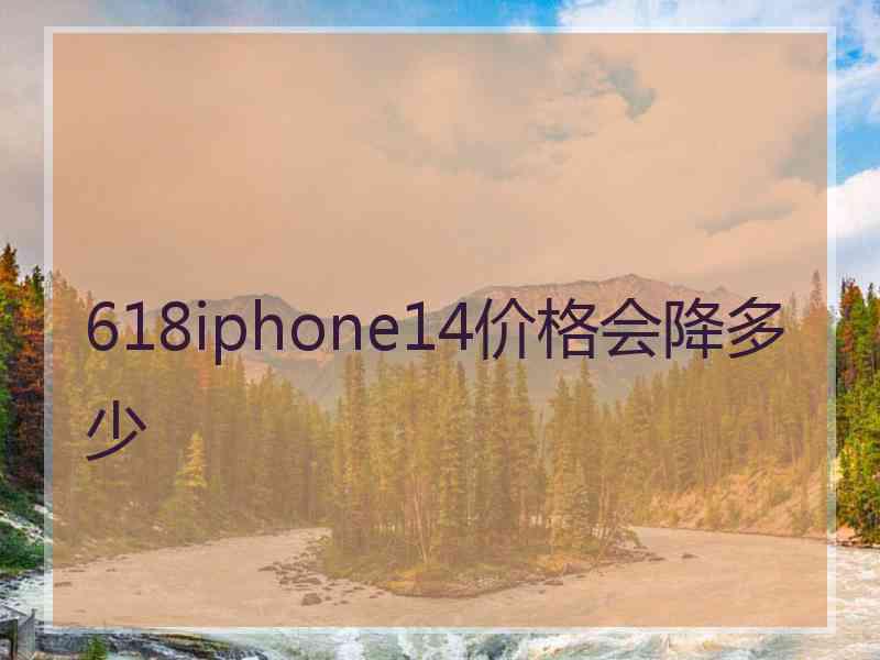 618iphone14价格会降多少