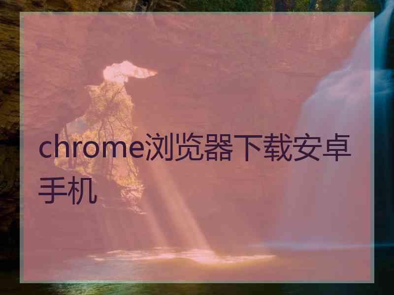 chrome浏览器下载安卓手机