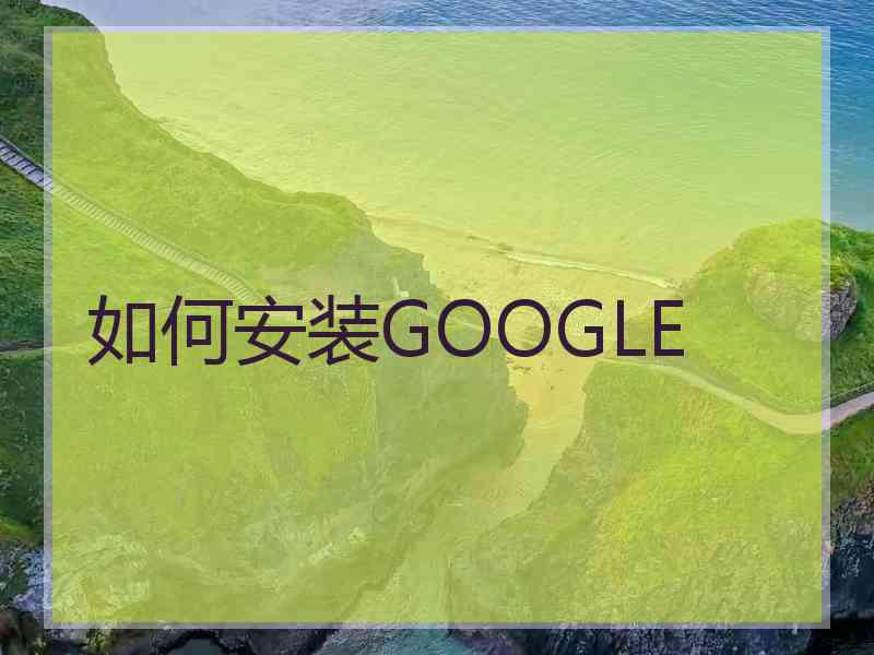 如何安装GOOGLE