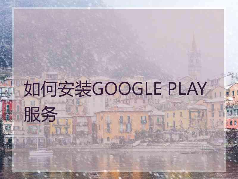 如何安装GOOGLE PLAY服务