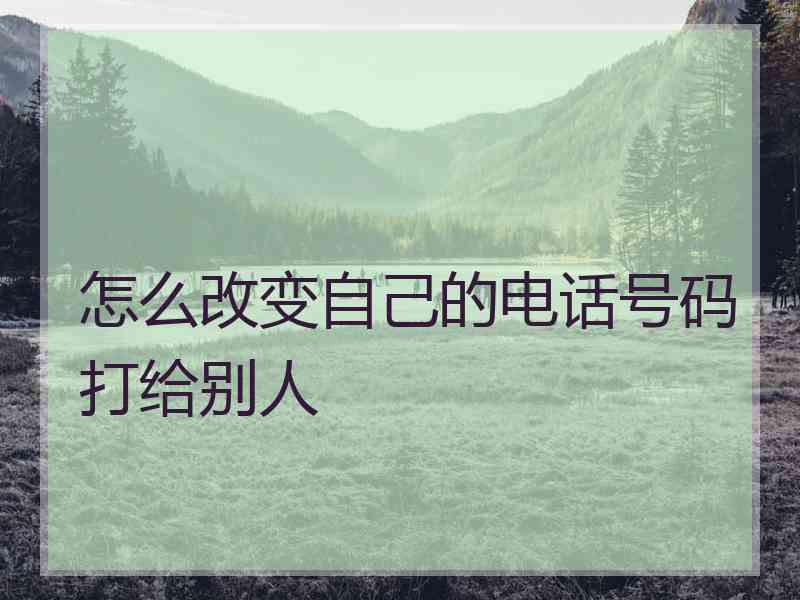 怎么改变自己的电话号码打给别人