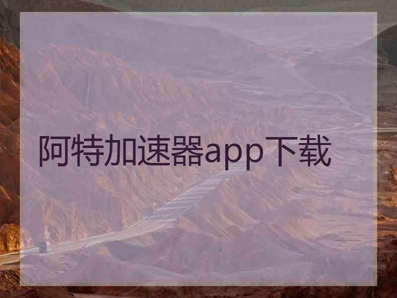 阿特加速器app下载