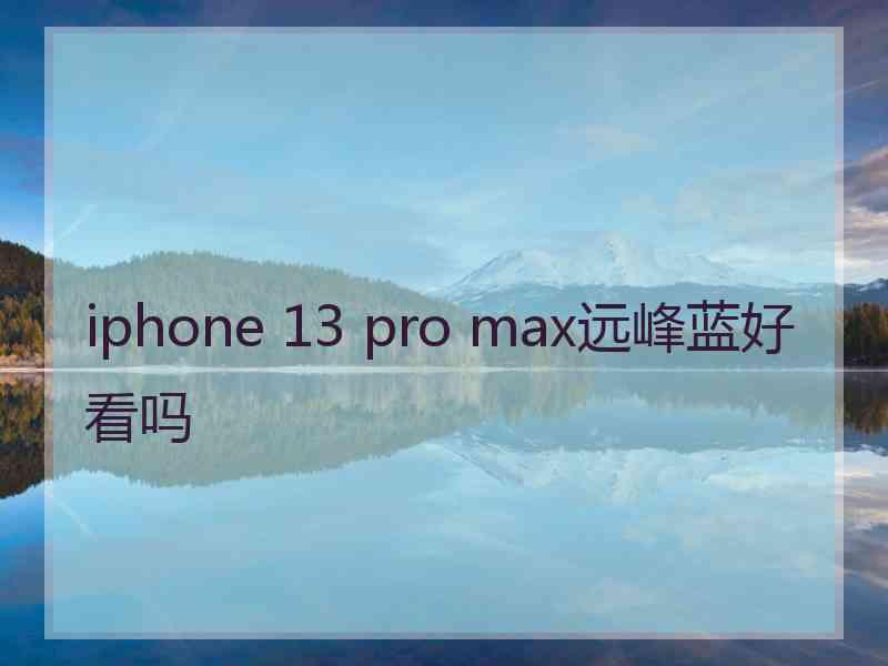 iphone 13 pro max远峰蓝好看吗