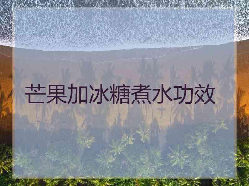 芒果加冰糖煮水功效