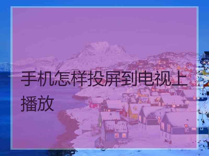 手机怎样投屏到电视上播放