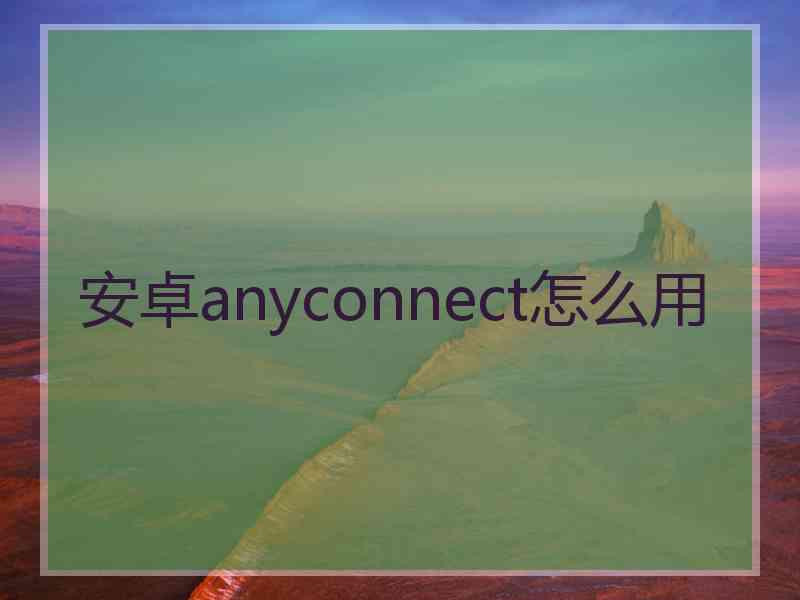 安卓anyconnect怎么用