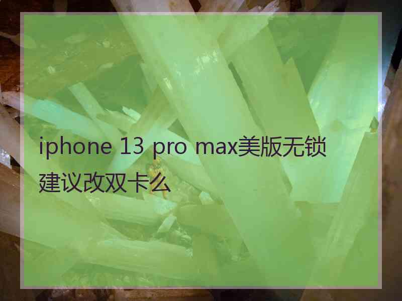 iphone 13 pro max美版无锁建议改双卡么