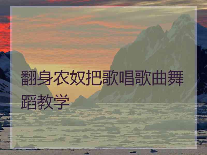 翻身农奴把歌唱歌曲舞蹈教学