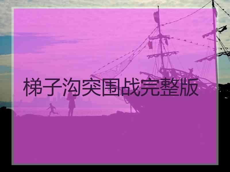 梯子沟突围战完整版