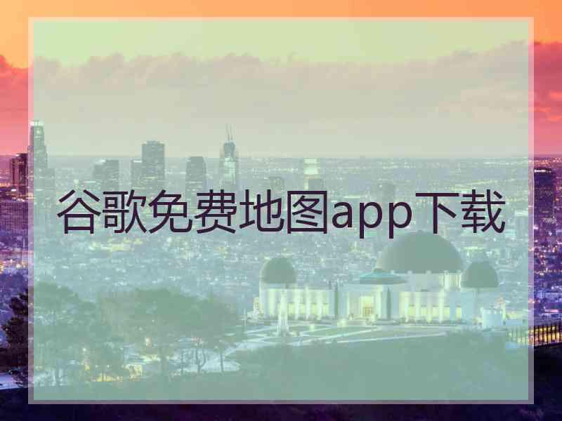 谷歌免费地图app下载