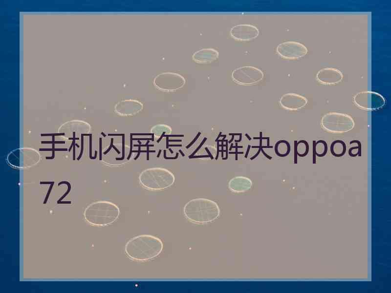 手机闪屏怎么解决oppoa72