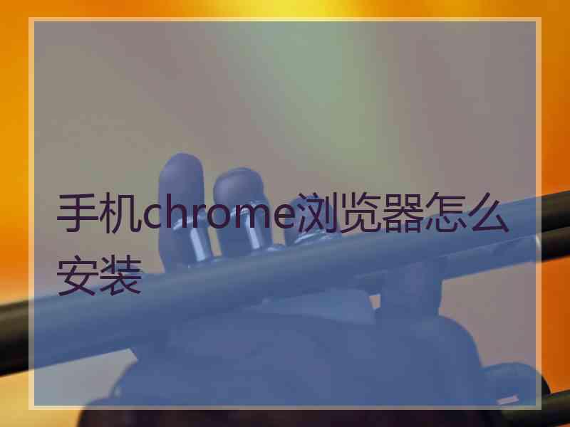 手机chrome浏览器怎么安装