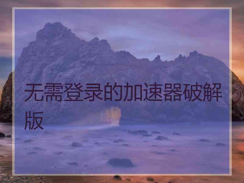 无需登录的加速器破解版