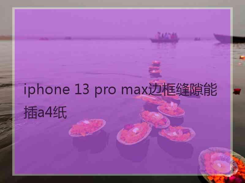 iphone 13 pro max边框缝隙能插a4纸