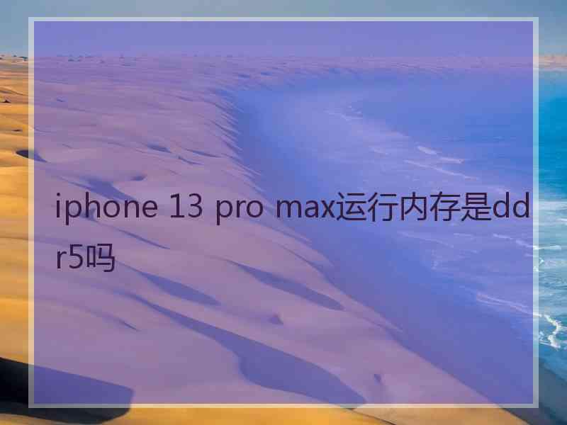 iphone 13 pro max运行内存是ddr5吗