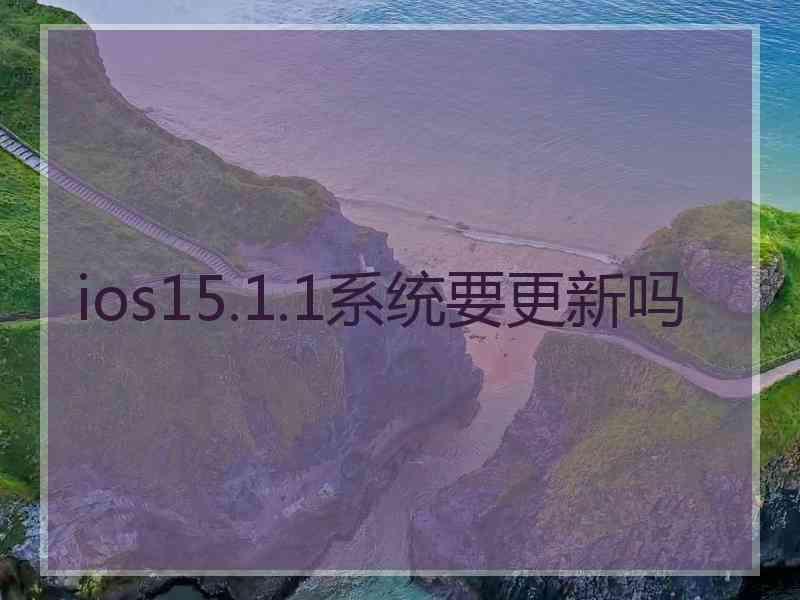 ios15.1.1系统要更新吗