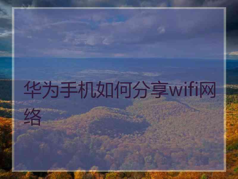 华为手机如何分享wifi网络