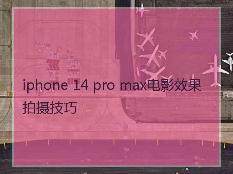 iphone 14 pro max电影效果拍摄技巧