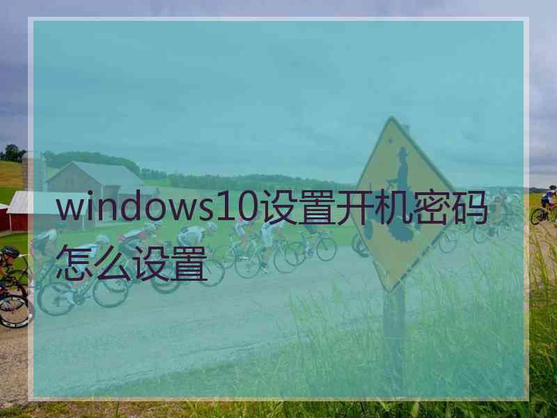 windows10设置开机密码怎么设置