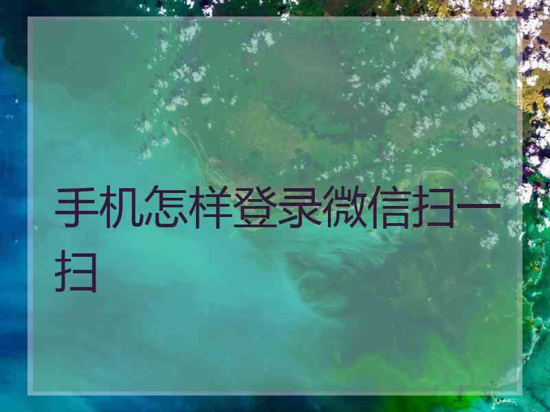 手机怎样登录微信扫一扫