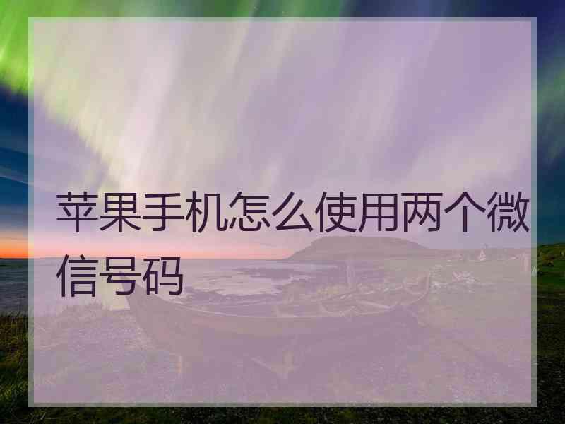 苹果手机怎么使用两个微信号码