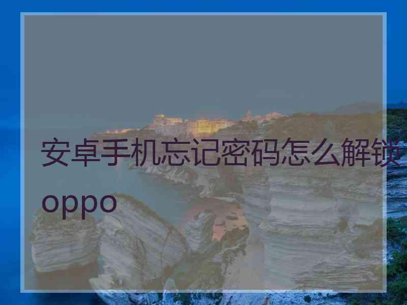 安卓手机忘记密码怎么解锁oppo