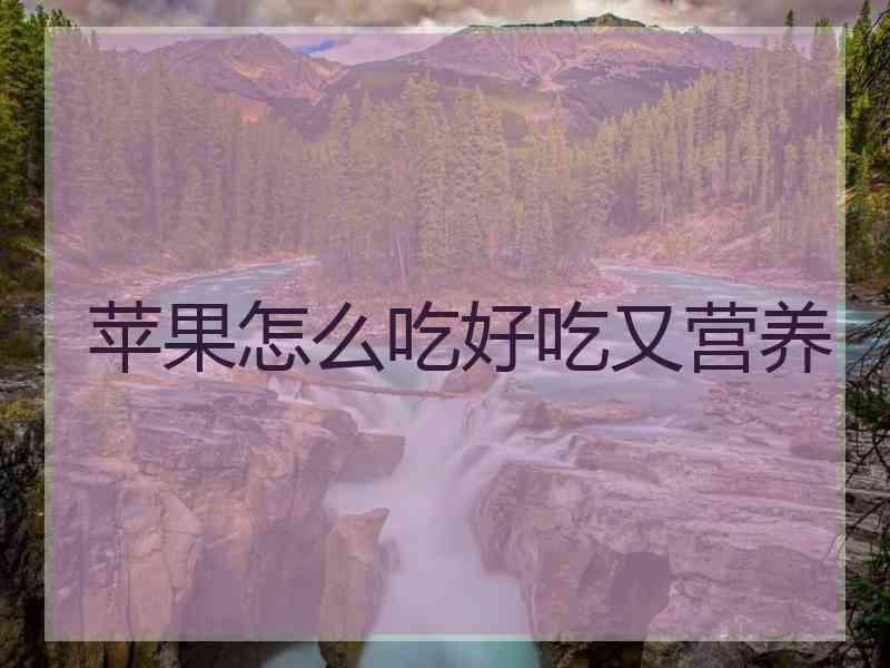 苹果怎么吃好吃又营养