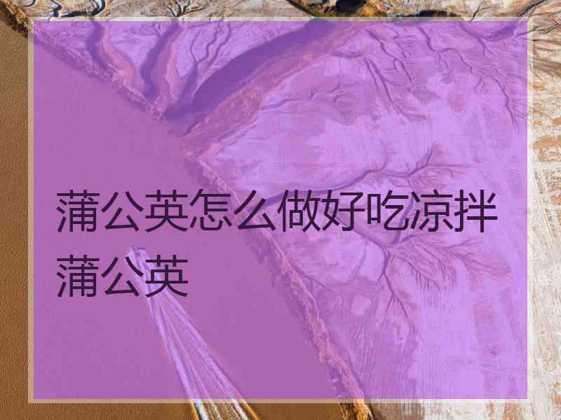 蒲公英怎么做好吃凉拌蒲公英