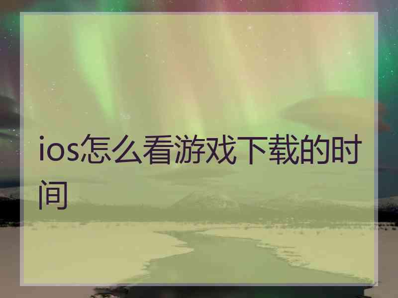 ios怎么看游戏下载的时间