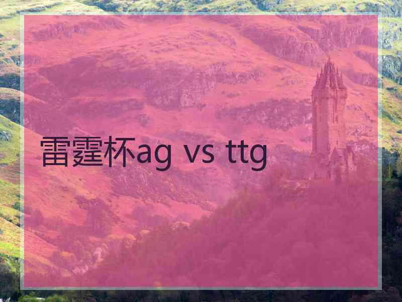 雷霆杯ag vs ttg