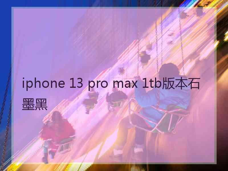 iphone 13 pro max 1tb版本石墨黑