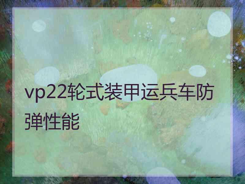 vp22轮式装甲运兵车防弹性能