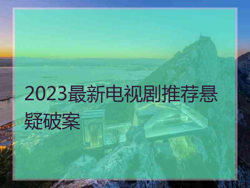 2023最新电视剧推荐悬疑破案