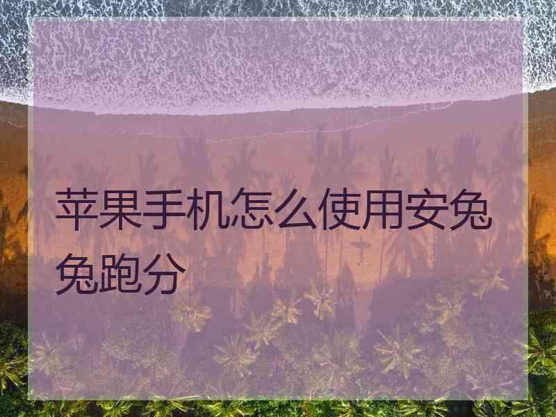 苹果手机怎么使用安兔兔跑分