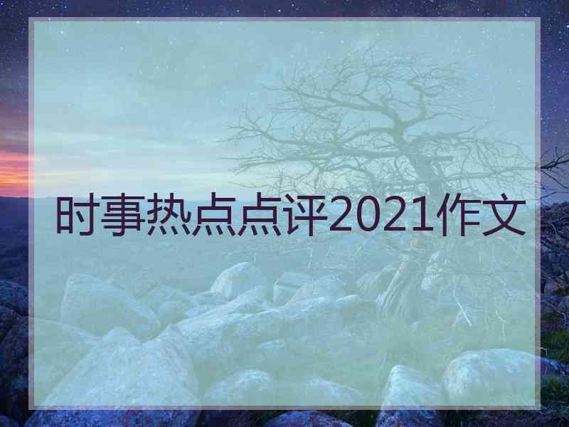 时事热点点评2021作文