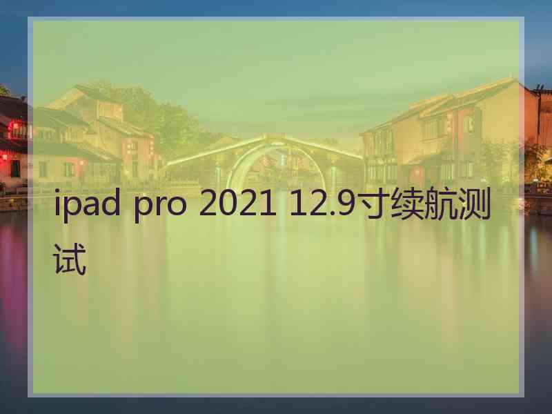 ipad pro 2021 12.9寸续航测试