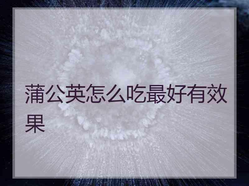 蒲公英怎么吃最好有效果