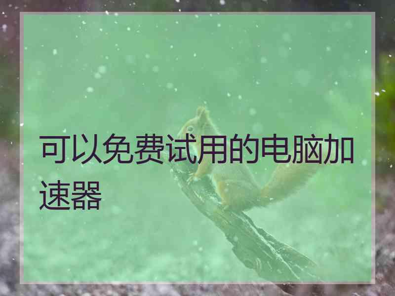 可以免费试用的电脑加速器